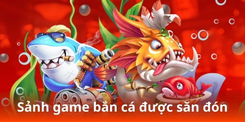 Sảnh game bắn cá được săn đón